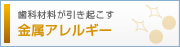 歯科金属が引き起こす　金属アレルギー。