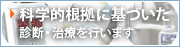 科学的根拠に基づいた診断・治療を行います