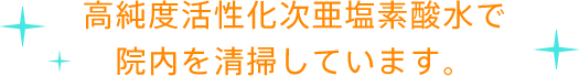 高純度活性化次亜塩素酸水で院内を清掃しています。