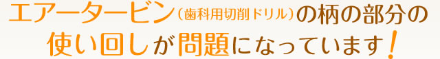エアータービン（歯科用切削ドリル）の柄の部分の使い回しが問題になっています 