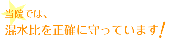 当院では、混水比を正確に守っています