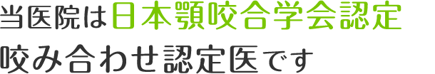 当医院は日本顎咬合学会認定咬み合わせ認定医です