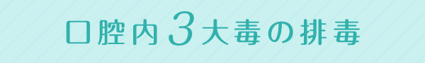 口腔内3大毒の排毒