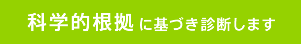 科学的根拠に基づき診断します