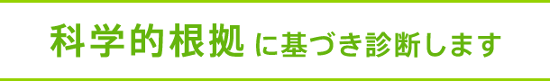 科学的根拠に基づき診断します