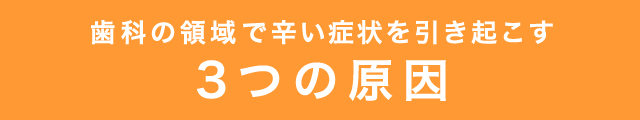 歯科の領域で辛い症状を引き起こす3つの原因