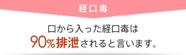 口から入った経口毒は90%排泄されると言います。