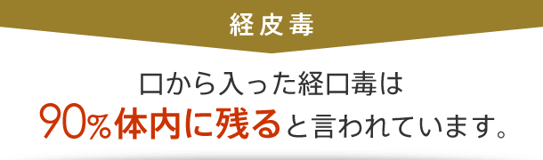 口から入った経口毒は90%体内に残ると言われています。