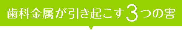 歯科金属が引き起こす3つの害