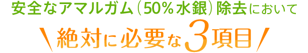 安全なアマルガム（50％水銀）除去における必須3項目