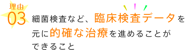 細菌検査など、臨床検査データを元に的確な治療を進めることができること