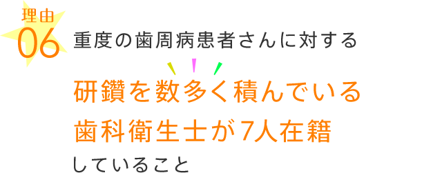 重度の歯周病患者さんに対する研鑽を数多く積んでいる歯科衛生士が7人在籍していること