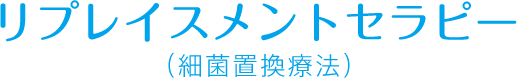 リプレイスメントセラピー（細菌置換療法）