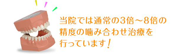 当院では通常の3倍〜8倍の精度の噛み合わせ治療を行っています