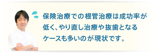 根管治療は成功率が低く、やり直し治療や抜歯となるケースも多いのが現状です。