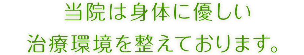 当院は身体に優しい治療環境を整えております。