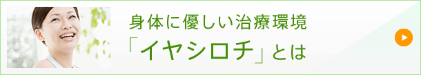 身体に優しい治療環境「イヤシロチ」とは