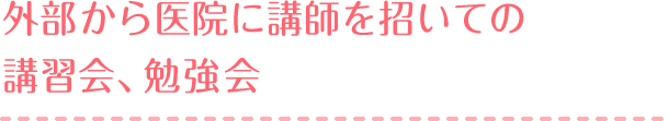 外部から医院に講師を招いての講習会、勉強会