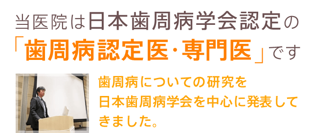 当医院は日本歯周病学会認定の歯周病認定医・専門医です