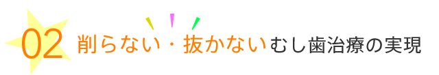 削らない・抜かないむし歯治療の実現