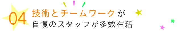 技術とチームワークが自慢のスタッフが多数在籍